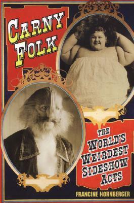 Carny Folk: The World's Weirdest Sideshow Acts by Francine Hornberger