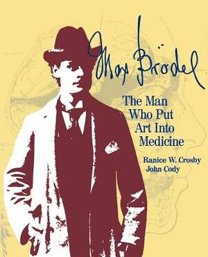 Max Brödel: The Man Who Put Art Into Medicine by Ranice W. Crosby, John Cody