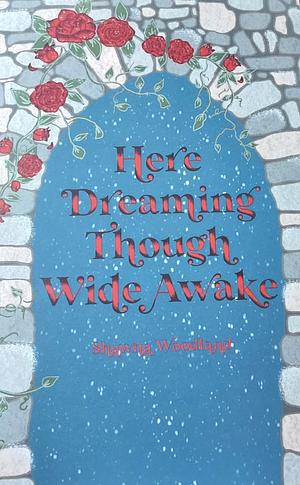 Here Dreaming Though Wide Awake by Shawna Woodland