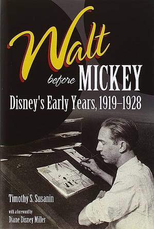 Walt Before Mickey: Disney's Early Years, 1919-1928 by Timothy S. Susanin