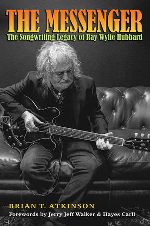 The Messenger: The Songwriting Legacy of Ray Wylie Hubbard by Jerry Jeff Walker, Brian T. Atkinson, Hayes Carll