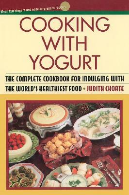 Cooking with Yogurt: The Complete Cookbook for Indulging with the World's Healthiest Food by Judith Choate