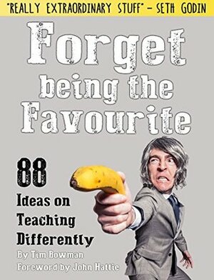 Forget being the Favourite: 88 Ideas on Teaching Differently by Tim Bowman