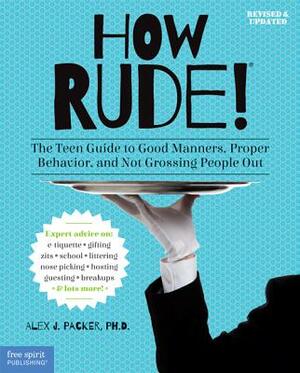 How Rude!: The Teen Guide to Good Manners, Proper Behavior, and Not Grossing People Out by Alex J. Packer