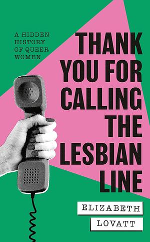 Thank You for Calling the Lesbian Line: A Hidden History of Queer Women by Elizabeth Lovatt