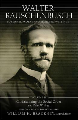 Walter Rauschenbusch: Published Works and Selected Writings: Volume II: Christianizing the Social Order and Other Writings by Walter Rauschenbusch