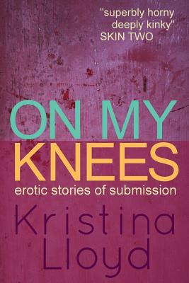 On My Knees: Erotic Stories of Submission by Kristina Lloyd