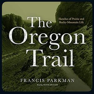 The Oregon Trail: Francis Parkman's Famous History of the 1846 Expedition by Francis Parkman, Frank Muller (narrator)