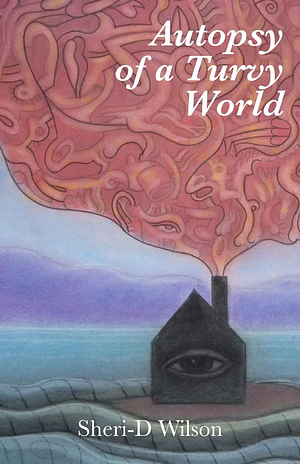 Autopsy of a Turvy World by Sheri-D Wilson