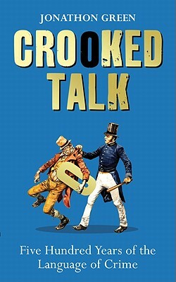 Crooked Talk: Five Hundred Years of the Language of Crime by Jonathon Green