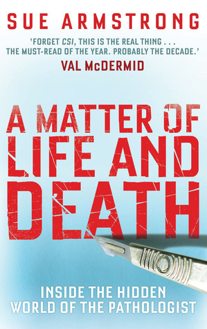 A Matter of Life and Death: Inside the Hidden World of the Pathologist by Sue Armstrong