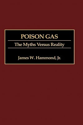 Poison Gas: The Myths Versus Reality by James W. Hammond