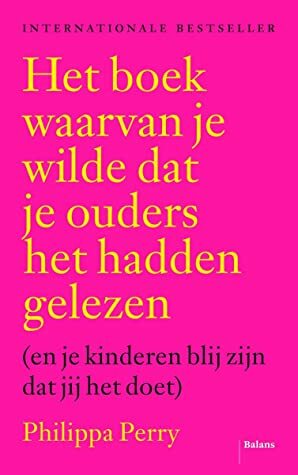 Het boek waarvan je wilde dat je ouders het hadden gelezen (en je kinderen blij zijn dat jij het doet) by Philippa Perry