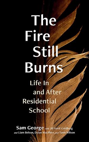 The Fire Still Burns: Life In and After Residential School by Sam George