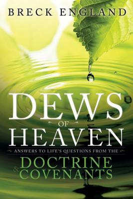 The Dews of Heaven: Answers to Life's Questions from the Doctrine and Covenants by Breck England