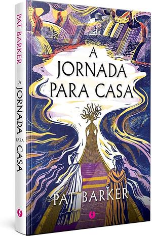 A jornada para casa by Pat Barker