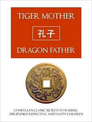Tiger Mother, Dragon Father: Confucian Classic Secrets for Raising Disciplined, Respectful and Happy Children by Confucius, C.M. Hong