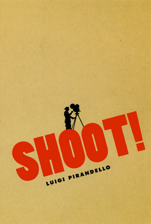 Shoot!: The Notebooks of Serafino Gubbio, Cinematograph Operator by Luigi Pirandello, P. Adams Sitney, Tom Gunning, C.K. Scott Moncrieff