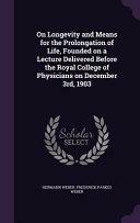 On Longevity and Means for the Prolongation of Life, Founded on a Lecture Delivered Before the Royal College of Physicians on December 3rd, 1903 by Hermann Weber, Frederick Parkes Weber