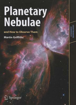 Planetary Nebulae and How to Observe Them by Martin Griffiths