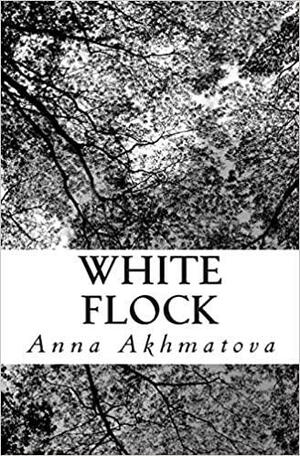 White Flock: Poetry of Anna Akhmatova by Anna Akhmatova