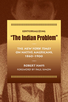 Editorializing "The Indian Problem": The New York Times on Native Americans, 1860-1900 by Robert Hays