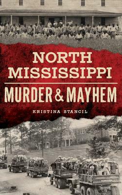 North Mississippi Murder & Mayhem by Kristina Stancil