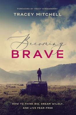 Becoming Brave: How to Think Big, Dream Wildly, and Live Fear-Free by Tracey Mitchell