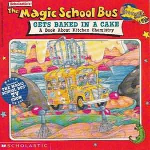 The Magic School Bus Gets Baked in a Cake: A Book About Kitchen Chemistry by Joanna Cole, Bruce Degen, Ted Enik