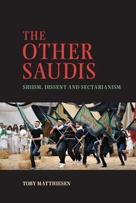 The Other Saudis: Shiism, Dissent and Sectarianism by Toby Matthiesen