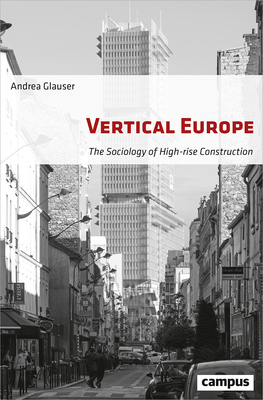 Vertical Europe: The Sociology of High-Rise Construction by Andrea Glauser