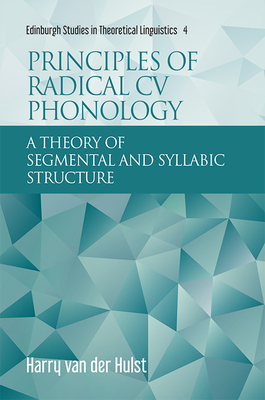 Principles of Radical CV Phonology: A Theory of Segmental and Syllabic Structure by Harry Van Der Hulst