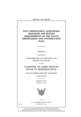 Navy shipbuilding acquisition programs and budget requirements of the Navy's shipbuilding and construction plan by Committee on Armed Services (house), United States House of Representatives, United State Congress