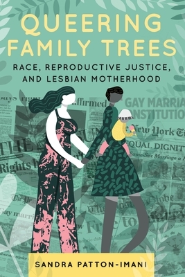 Queering Family Trees: Race, Reproductive Justice, and Lesbian Motherhood by Sandra Patton-Imani