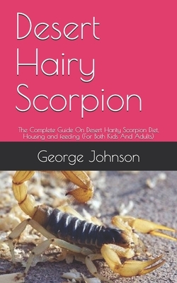 Desert Hairy Scorpion: The Complete Guide On Desert Harity Scorpion Diet, Housing and feeding (For Both Kids And Adults) by George Johnson