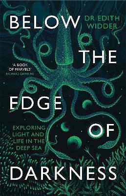 Below the Edge of Darkness: Exploring Light and Life in the Deep Sea by Edith Widder Ph. D.
