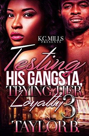 Testing His Gangsta Trying Her Loyalty 3 by Taylor B., Taylor B.