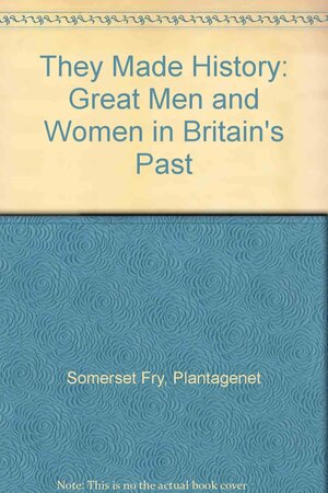 They Made History: Great Men And Women From Britain's Past by Peter Somerset Fry