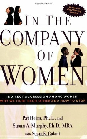 In the Company of Women: Indirect Aggression Among Women:Why We Hurt Each Other and How to Stop by Pat Heim, Susan K. Golant, Susan Murphy