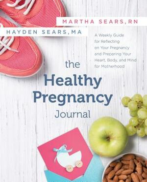 The Healthy Pregnancy Journal: A Weekly Guide for Reflecting on Your Pregnancy and Preparing Your Heart, Body, and Mind for Motherhood by Martha Sears, Hayden Sears Darnell