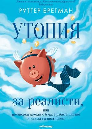 Утопия за реалисти, или по-високи доходи с 5 часа работа дневно и как да ги постигнем by Rutger Bregman