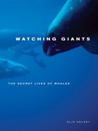 Watching Giants: The Secret Lives of Whales by Elin Kelsey