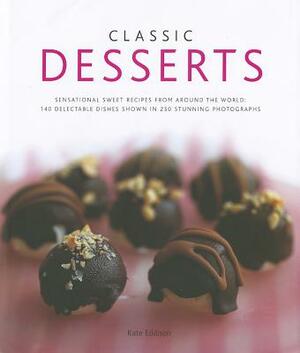 Classic Desserts: Sensational Sweet Recipes from Around the World: 140 Delectable Dishes Shown in 250 Stunning Photographs by Kate Eddison