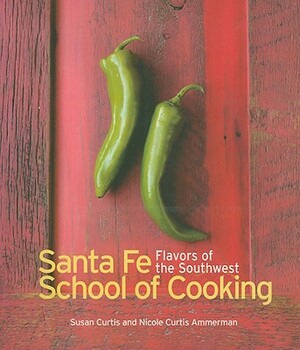 Santa Fe Cooking School: Flavors of the Southwest by Susan Curtis, Nicole Curtis Ammerman