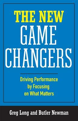 The New Game Changers: Driving Performance by Focusing on What Matters by Greg Long