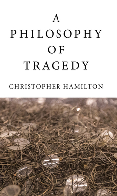 A Philosophy of Tragedy by Christopher Hamilton