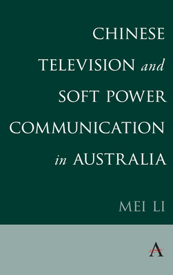 Chinese Television and Soft Power Communication in Australia by Mei Li