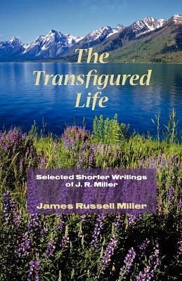 The Transfigured Life: Shorter Writings of J.R. Miller by James R. Miller