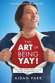 The Art of Being Yay: The OMG NSFW Memoir and Guide to Authentic Joy by Aidan Park