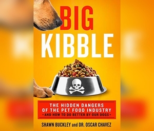 Big Kibble: The Hidden Dangers of the Pet Food Industry and How to Do Better by Our Dogs by Shawn Buckley, Oscar Chavez